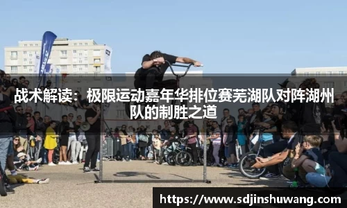 战术解读：极限运动嘉年华排位赛芜湖队对阵湖州队的制胜之道