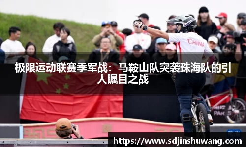 极限运动联赛季军战：马鞍山队突袭珠海队的引人瞩目之战